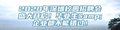 2020年深圳校园招聘会盛大开启！毕业生&企业都不能错过！