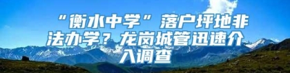 “衡水中学”落户坪地非法办学？龙岗城管迅速介入调查