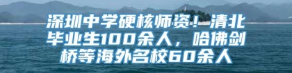 深圳中学硬核师资！清北毕业生100余人，哈佛剑桥等海外名校60余人