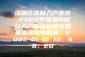 深圳核准制入户步骤_2022年深圳纯积分入户复核结果在哪里查询发布时间：2022-01-10 12：46：20