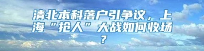 清北本科落户引争议，上海“抢人”大战如何收场？