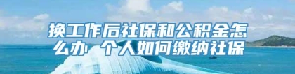 换工作后社保和公积金怎么办 个人如何缴纳社保