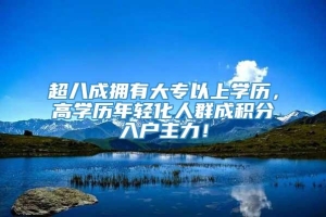 超八成拥有大专以上学历，高学历年轻化人群成积分入户主力！