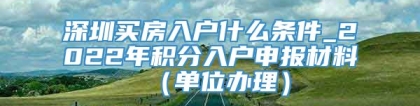 深圳买房入户什么条件_2022年积分入户申报材料（单位办理）