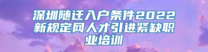 深圳随迁入户条件2022新规定网人才引进紧缺职业培训