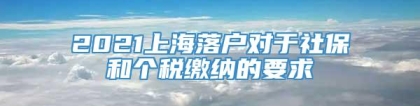 2021上海落户对于社保和个税缴纳的要求