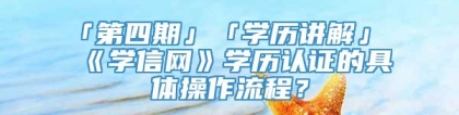 「第四期」「学历讲解」《学信网》学历认证的具体操作流程？