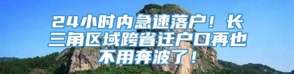 24小时内急速落户！长三角区域跨省迁户口再也不用奔波了！