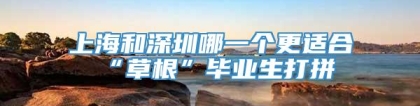 上海和深圳哪一个更适合“草根”毕业生打拼