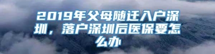 2019年父母随迁入户深圳，落户深圳后医保要怎么办