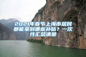 2021年春节上海市居民都能拿到哪些补贴？一次性汇总清楚