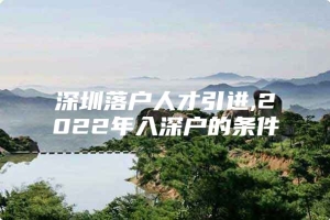 深圳落户人才引进,2022年入深户的条件