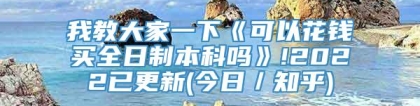 我教大家一下《可以花钱买全日制本科吗》!2022已更新(今日／知乎)