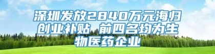 深圳发放2840万元海归创业补贴 前四名均为生物医药企业