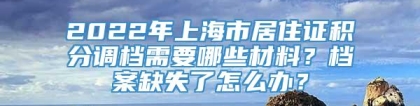 2022年上海市居住证积分调档需要哪些材料？档案缺失了怎么办？