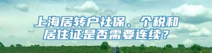 上海居转户社保、个税和居住证是否需要连续？