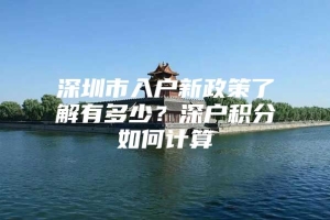 深圳市入户新政策了解有多少？深户积分如何计算