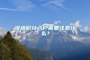 深圳积分入户需要注意什么？