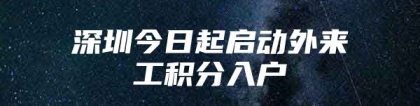 深圳今日起启动外来工积分入户