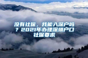 没有社保，我能入深户吗？2021年办理深圳户口社保要求