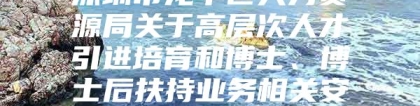 深圳市龙华区人力资源局关于高层次人才引进培育和博士、博士后扶持业务相关安排的公告