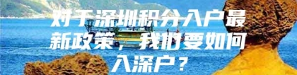 对于深圳积分入户最新政策，我们要如何入深户？