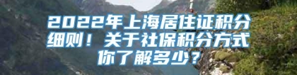 2022年上海居住证积分细则！关于社保积分方式你了解多少？