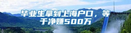 毕业生拿到上海户口，等于净赚500万