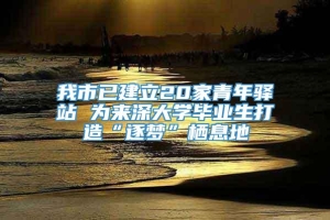 我市已建立20家青年驿站 为来深大学毕业生打造“逐梦”栖息地