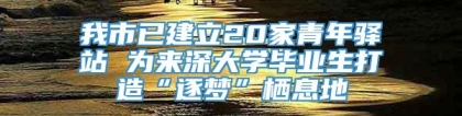 我市已建立20家青年驿站 为来深大学毕业生打造“逐梦”栖息地