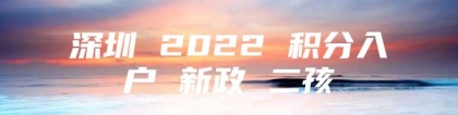 深圳 2022 积分入户 新政 二孩