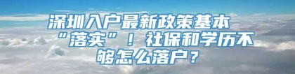 深圳入户最新政策基本“落实”！社保和学历不够怎么落户？