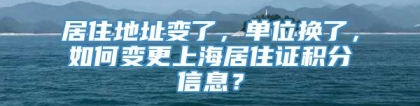 居住地址变了，单位换了，如何变更上海居住证积分信息？