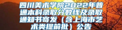 四川美术学院2022年普通本科录取分数线及录取通知书寄发（含上海市艺术类提前批）公告