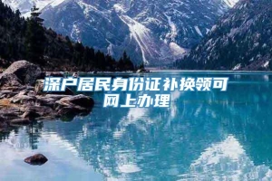 深户居民身份证补换领可网上办理