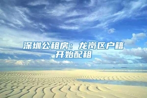 深圳公租房：龙岗区户籍开始配租