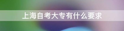 上海自考大专有什么要求