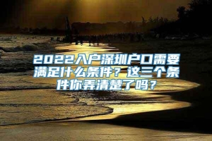 2022入户深圳户口需要满足什么条件？这三个条件你弄清楚了吗？