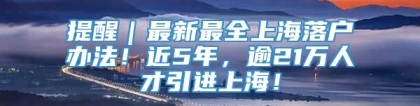 提醒｜最新最全上海落户办法！近5年，逾21万人才引进上海！