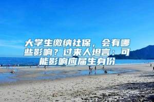 大学生缴纳社保，会有哪些影响？过来人坦言：可能影响应届生身份