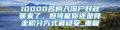 10000名的入深户好政策来了，但可能你还是得走积分方式最稳妥_重复