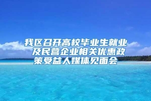 我区召开高校毕业生就业 及民营企业相关优惠政策受益人媒体见面会