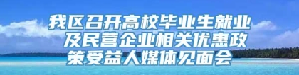 我区召开高校毕业生就业 及民营企业相关优惠政策受益人媒体见面会