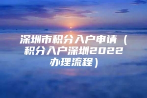 深圳市积分入户申请（积分入户深圳2022办理流程）