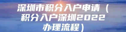 深圳市积分入户申请（积分入户深圳2022办理流程）