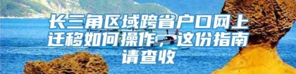 长三角区域跨省户口网上迁移如何操作，这份指南请查收