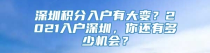 深圳积分入户有大变？2021入户深圳，你还有多少机会？