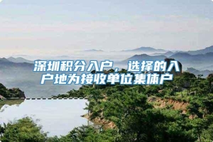 深圳积分入户，选择的入户地为接收单位集体户