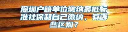 深圳户籍单位缴纳最低标准社保和自己缴纳，有哪些区别？