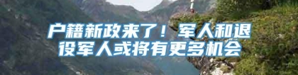 户籍新政来了！军人和退役军人或将有更多机会